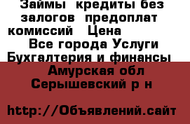 Займы, кредиты без залогов, предоплат, комиссий › Цена ­ 3 000 000 - Все города Услуги » Бухгалтерия и финансы   . Амурская обл.,Серышевский р-н